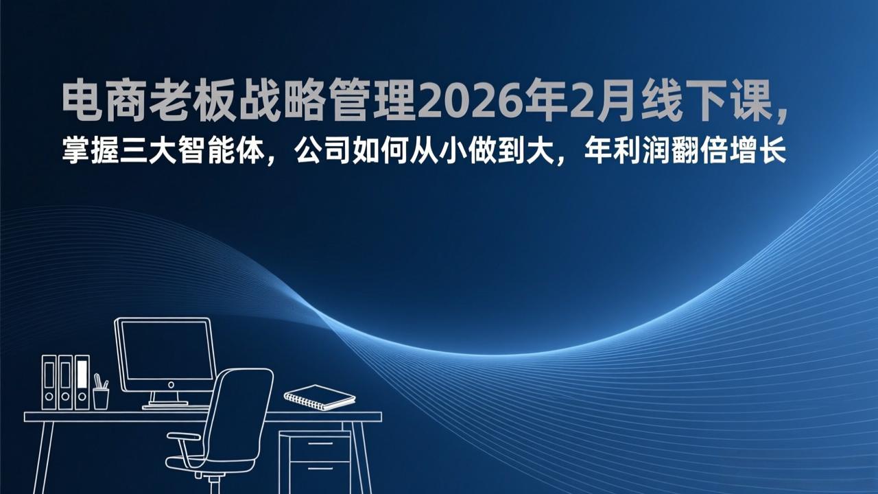 电商老板战略管理2026年2月线下课，掌握三大智能体，公司如何从小做到大，年利润翻倍增长-HEIXMI（中国站）