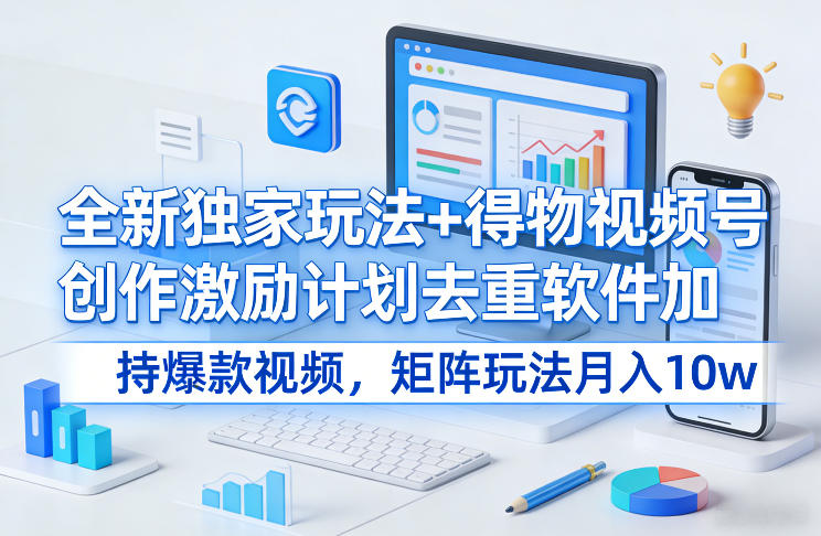 全新独家玩法+得物视频号创作激励计划去重软件加持爆款视频，矩阵玩法月入10w+【揭秘】-HEIXMI（中国站）