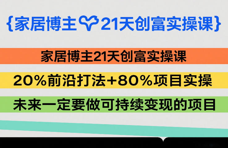 家居博主21天创富实操课，20%前沿打法+80%项目实操，未来一定要做可持续变现的项目-HEIXMI（中国站）