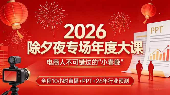 2026除夕夜专场年度大课，全程10小时直播+PPT+26年行业预测，是电商人不可错过的“小春晚”-HEIXMI（中国站）