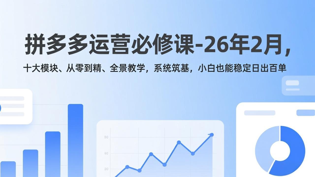 拼多多运营必修课-26年2月，十大模块、从零到精、全景教学，系统筑基，小白也能稳定日出百单-HEIXMI（中国站）