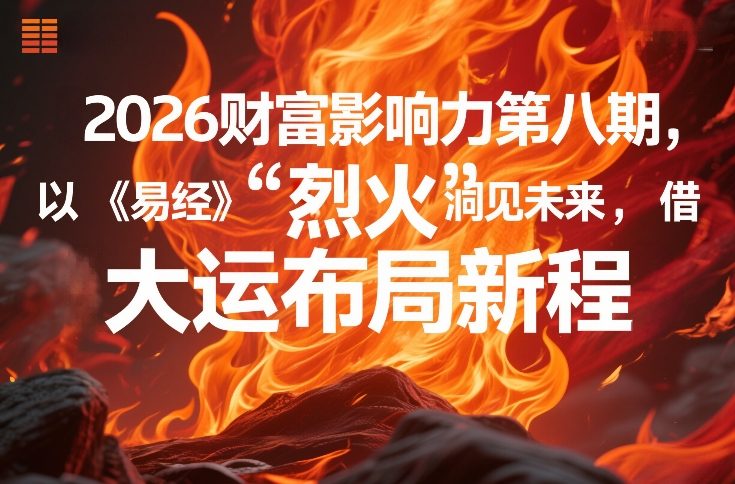 2026财富影响力第八期，以《易经》智慧洞见未来，借“离火”大运布局新程-HEIXMI（中国站）