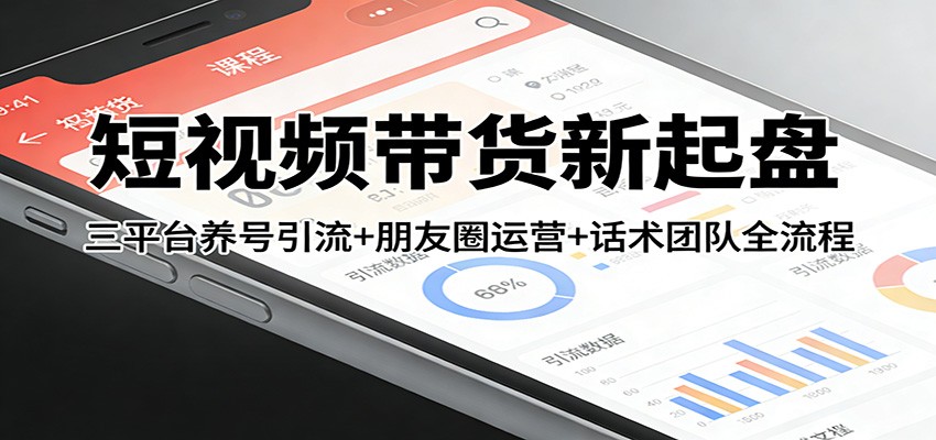 短视频带货新起盘：三平台养号引流+朋友圈运营+话术团队全流程-HEIXMI（中国站）