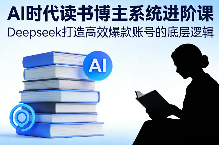 AI时代读书博主系统进阶课，Deepseek打造高效爆款账号的底层逻辑-HEIXMI（中国站）