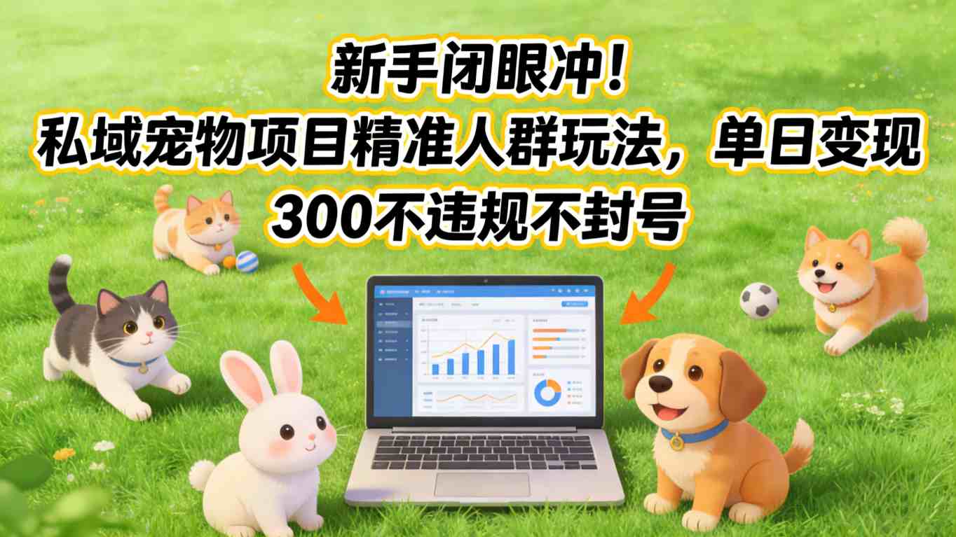 新手闭眼冲！私域宠物项目精准人群玩法，单日变现3张不违规不封号-HEIXMI（中国站）