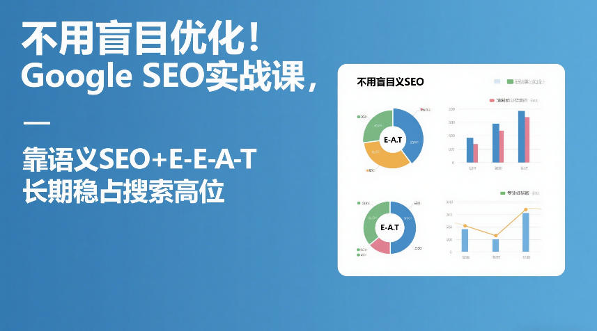 不用盲目优化！Google SEO实战课，靠语义SEO+E-E-A-T，长期稳占搜索高位-HEIXMI（中国站）