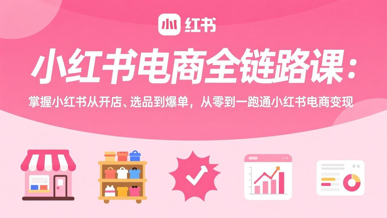 小红书电商全链路课：掌握小红书从开店、选品到爆单，从零到一跑通小红书电商变现-HEIXMI（中国站）