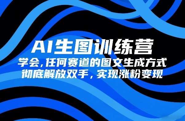 AI生图训练营，学会任何赛道的图文生成方式，彻底解放双手，实现涨粉变现-HEIXMI（中国站）