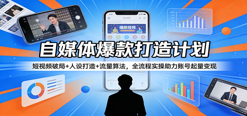 自媒体爆款打造计划：短视频破局+人设打造+流量算法，全流程实操助力账号起量变现-HEIXMI（中国站）