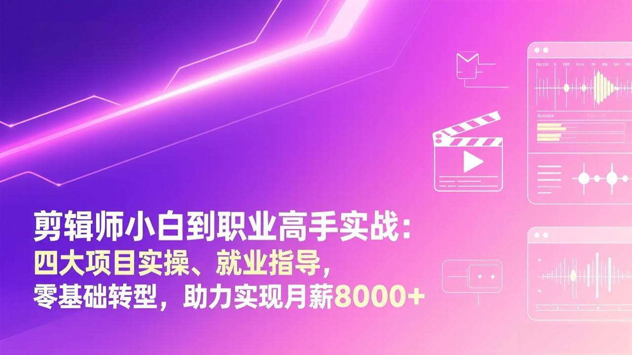 剪辑师小白到职业高手实战：四大项目实操、就业指导，零基础转型，助力实现月薪8000+-HEIXMI（中国站）