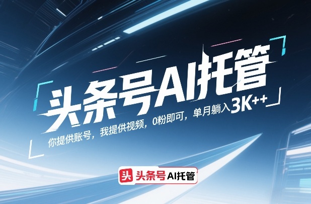 头条号AI托管，你提供账号，我提供视频，0粉即可，单月躺入3k+【揭秘】-HEIXMI（中国站）