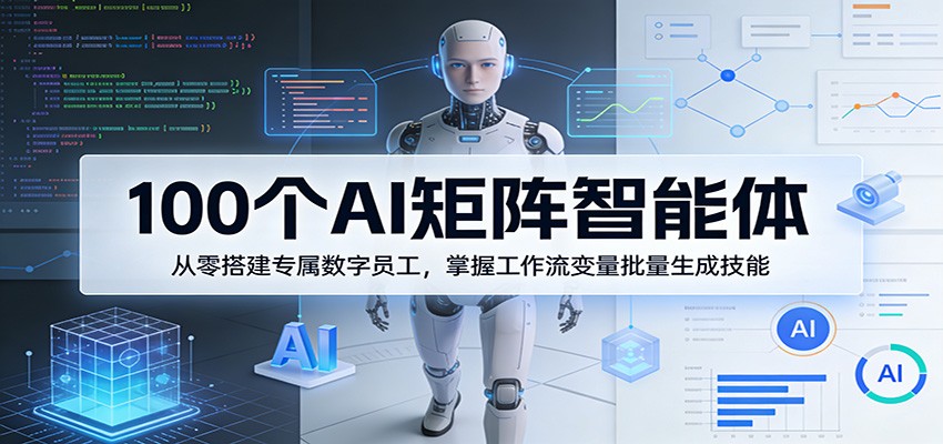 100个AI矩阵智能体，从零搭建专属数字员工，掌握工作流变量批量生成技能-HEIXMI（中国站）