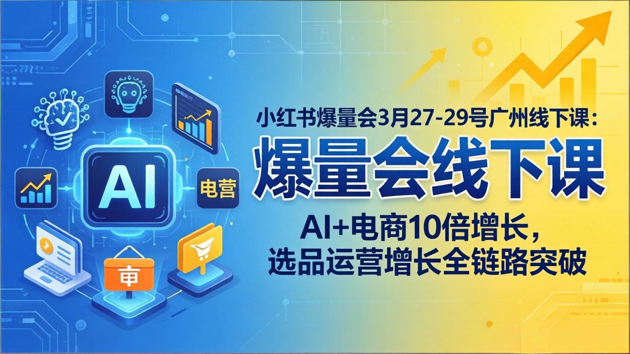 小红书爆量会3月27-29号广州线下课：AI+电商10倍增长，选品运营增长全链路突破-HEIXMI（中国站）