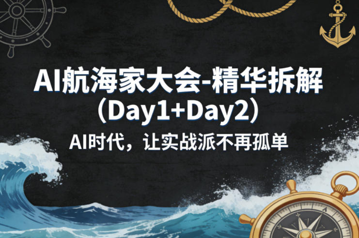 AI航海家大会-精华拆解(Day1+Day2)AI时代，让实战派不再孤单-HEIXMI（中国站）