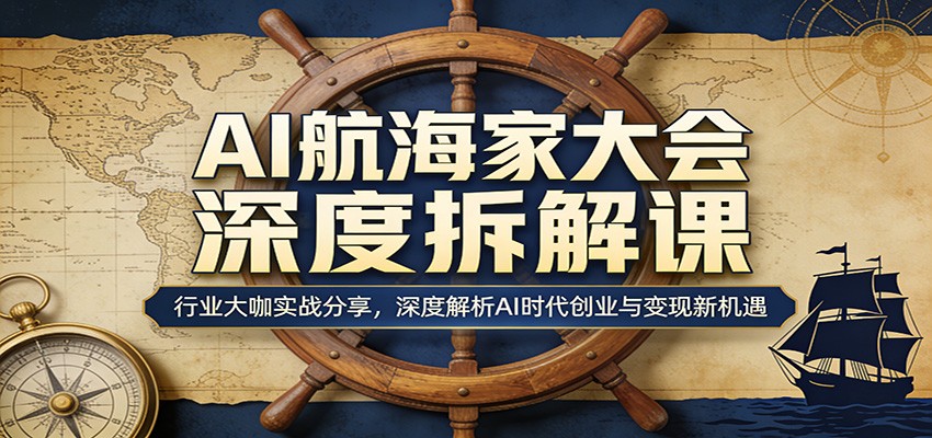 AI航海家大会深度拆解课：行业大咖实战分享，深度解析AI时代创业与变现新机遇-HEIXMI（中国站）
