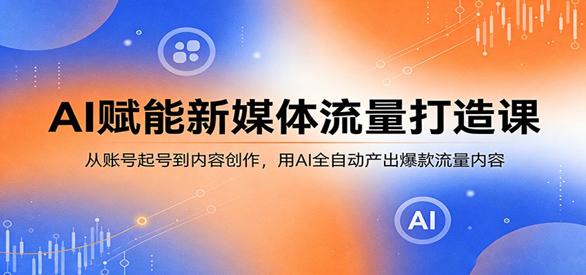 AI赋能新媒体流量打造课：从账号起号到内容创作，用AI全自动产出爆款流量内容-HEIXMI（中国站）