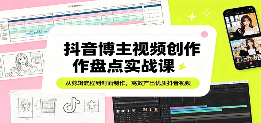 抖音博主视频创作盘点实战课：从剪辑流程到封面制作，高效产出优质抖音视频-HEIXMI（中国站）