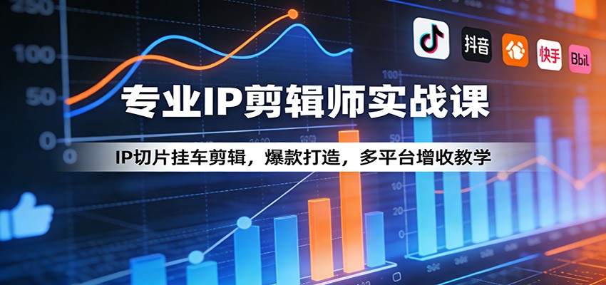 专业IP剪辑师实战课：IP切片挂车剪辑，爆款打造，多平台增收教学-HEIXMI（中国站）