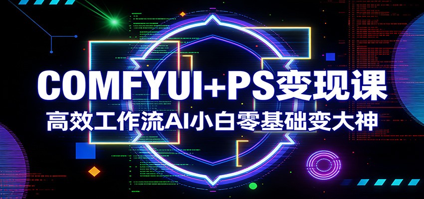 COMFYUI+PS变现课：高效工作流AI小白零基础变大神-HEIXMI（中国站）