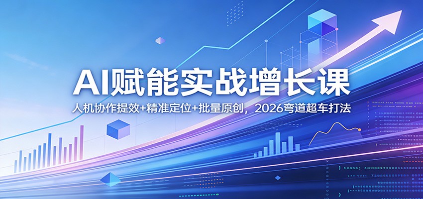 AI赋能实战增长课：人机协作提效+精准定位+批量原创，2026弯道超车打法-HEIXMI（中国站）