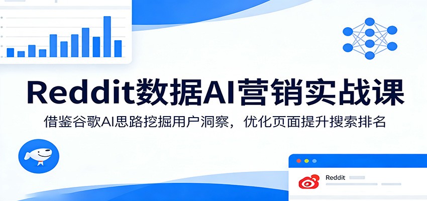 Reddit数据AI营销实战课：借鉴谷歌AI思路挖掘用户洞察，优化页面提升搜索排名-HEIXMI（中国站）