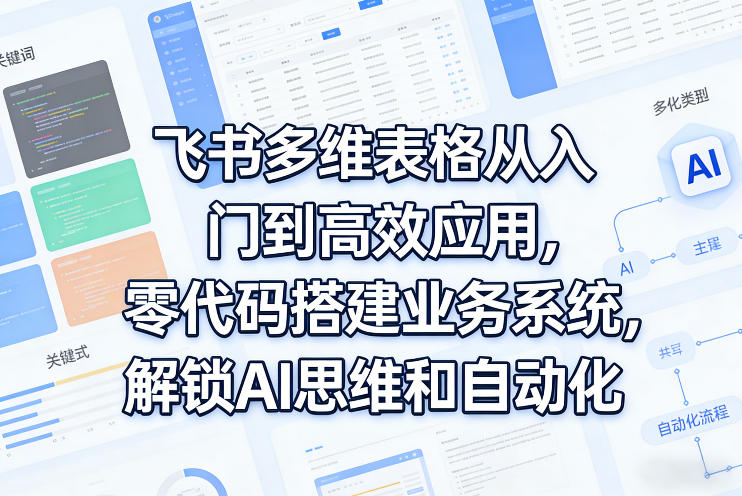 飞书多维表格从入门到高效应用，零代码搭建业务系统，解锁AI思维和自动化-HEIXMI（中国站）