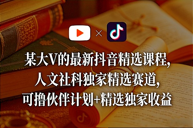 某大V的最新抖音精选课程，人文社科独家精选赛道，可撸伙伴计划+精选独家收益-HEIXMI（中国站）