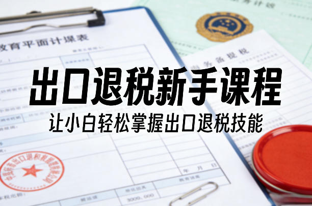 出口退税新手课程，让小白轻松掌握出口退税技能-HEIXMI（中国站）