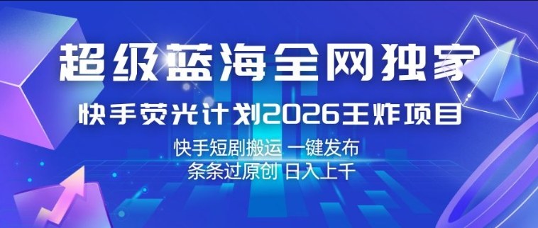 超级蓝海全网独家，快手荧光计划2026王炸项目，日入1k+，快手短剧搬运，一键发布，条条过原创【揭秘】-HEIXMI（中国站）