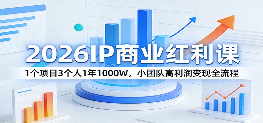 2026IP商业红利课：1个项目3个人1年1000W，小团队高利润变现全流程-HEIXMI（中国站）