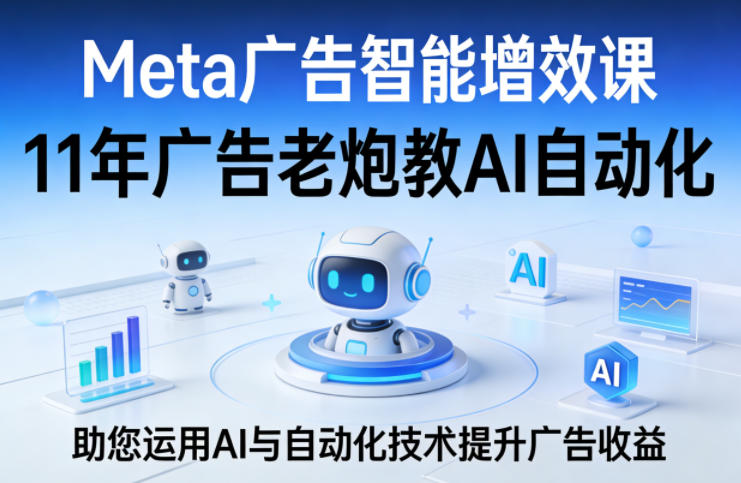 Meta广告智能增效课，11年广告老炮教AI自动化，助您运用AI与自动化技术提升广告收益-HEIXMI（中国站）