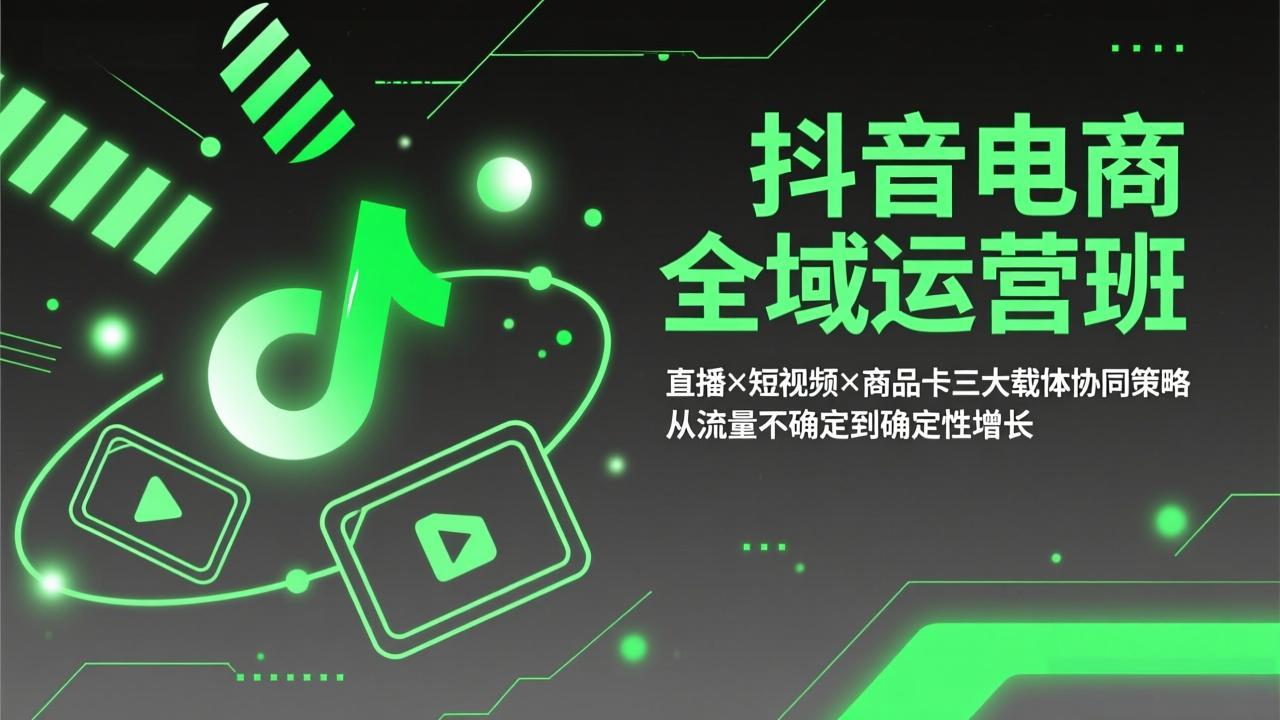 抖音电商全域运营班：直播×短视频×商品卡三大载体协同策略，从流量不确定到确定性增长-HEIXMI（中国站）