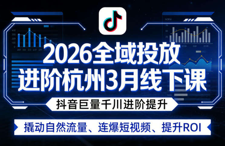 2026全域投放进阶杭州3月线下课，抖音巨量千川进阶提升，撬动自然流量、连爆短视频、提升ROI-HEIXMI（中国站）