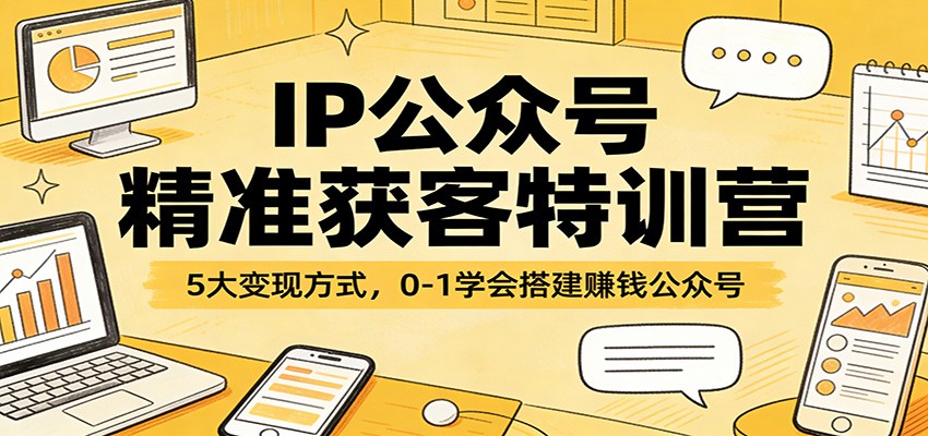 IP公众号精准获客特训营：5大变现方式，0-1学会搭建赚钱公众号-HEIXMI（中国站）