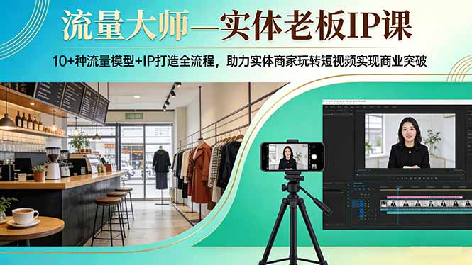 流量大师—实体老板IP课：10+种流量模型+IP打造全流程，助力实体商家玩转短视频实现商业突破-HEIXMI（中国站）