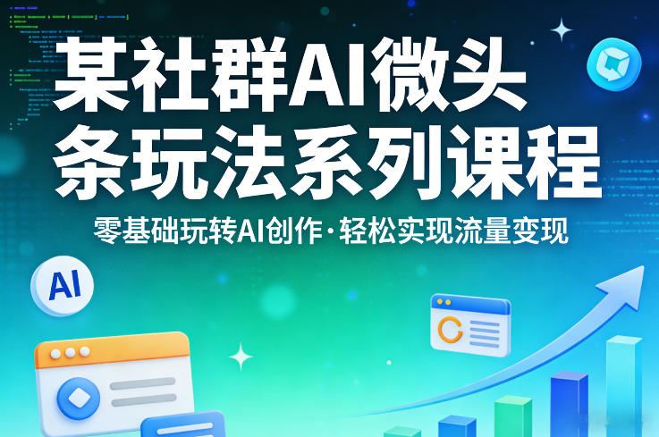 某社群的AI微头条玩法系列课程，零基础玩转AI创作，轻松实现流量变现-HEIXMI（中国站）