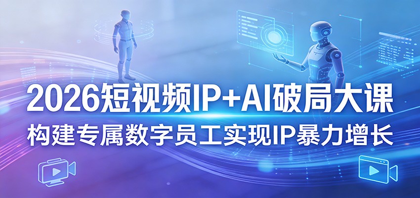 2026短视频IP+AI破局大课，构建专属数字员工实现IP暴力增长-HEIXMI（中国站）