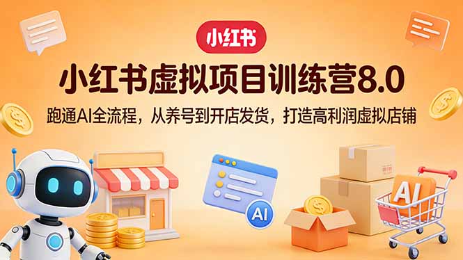 小红书虚拟项目训练营8.0：跑通AI全流程，从养号到开店发货，打造高利润虚拟店铺-HEIXMI（中国站）