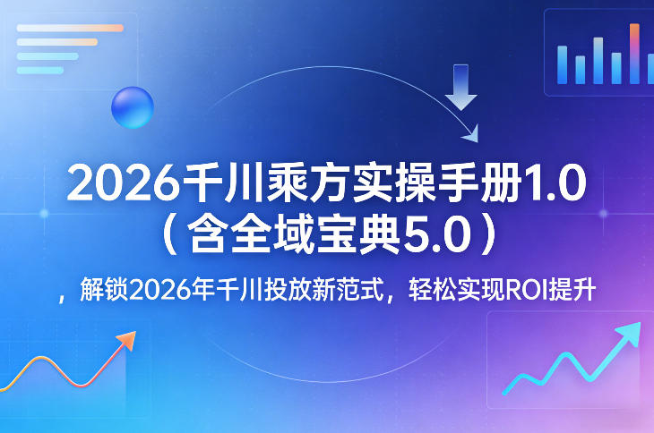 2026千川乘方实操手册1.0(含全域宝典5.0)，解锁2026年千川投放新范式，轻松实现ROI提升-HEIXMI（中国站）
