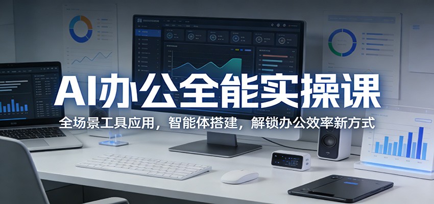 AI办公全能实操课：全场景工具应用，智能体搭建，解锁办公效率新方式-HEIXMI（中国站）