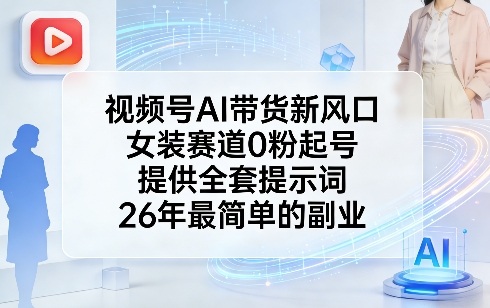 视频号AI带货新风口，女装赛道0粉起号，提供全套提示词，26年最简单的副业-HEIXMI（中国站）