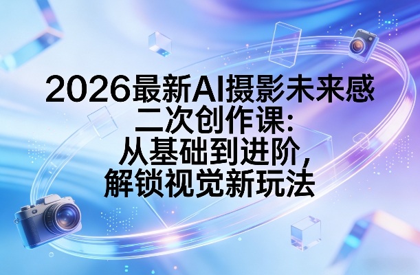 2026最新AI摄影未来感二次创作课：从基础到进阶，解锁视觉新玩法-HEIXMI（中国站）