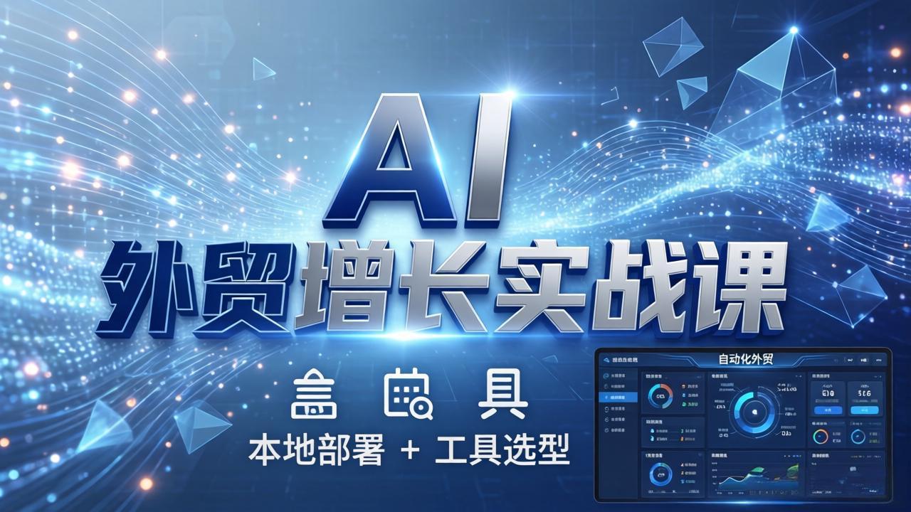 AI 外贸增长实战课：本地部署 + 工具选型，一站式搭建可落地自动化外贸系统-HEIXMI（中国站）