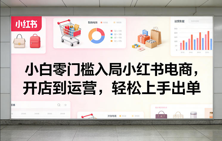 小白零门槛入局小红书电商，开店到运营，轻松上手出单-HEIXMI（中国站）