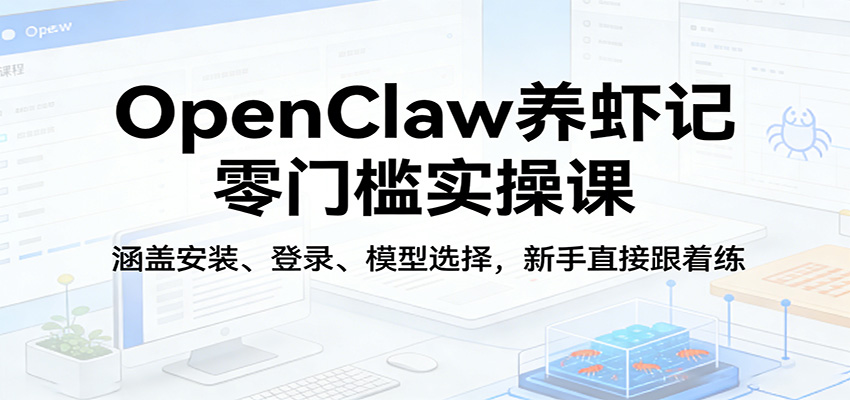 OpenClaw养虾记零门槛实操课：涵盖安装、登录、模型选择，新手直接跟着练-HEIXMI（中国站）