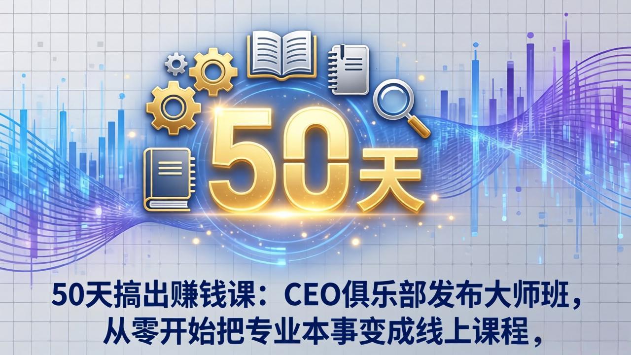 50天搞出赚钱课：CEO俱乐部发布大师班，从零开始把专业本事变成线上课程-HEIXMI（中国站）