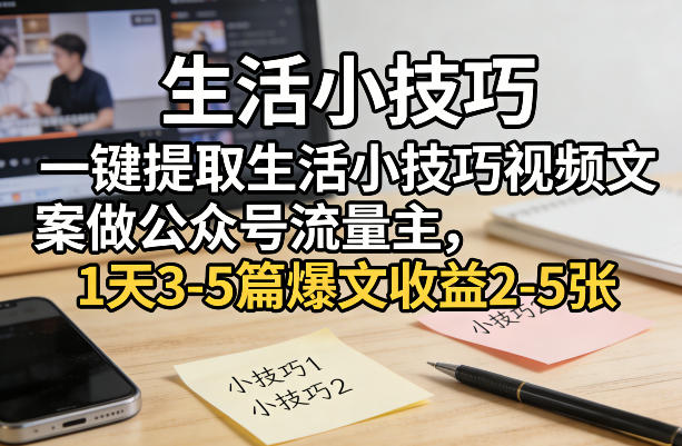 一键提取生活小技巧视频文案做公众号流量主，1天3-5篇爆文收益2-5张-HEIXMI（中国站）
