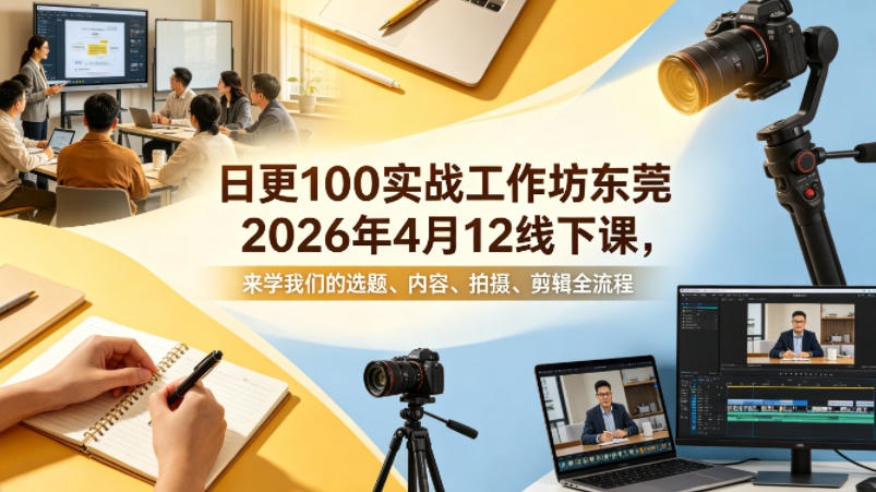 日更100实条‬战工作坊东莞2026年4月12线下课，来学我们的选题、内容、拍摄、剪辑全流程-HEIXMI（中国站）