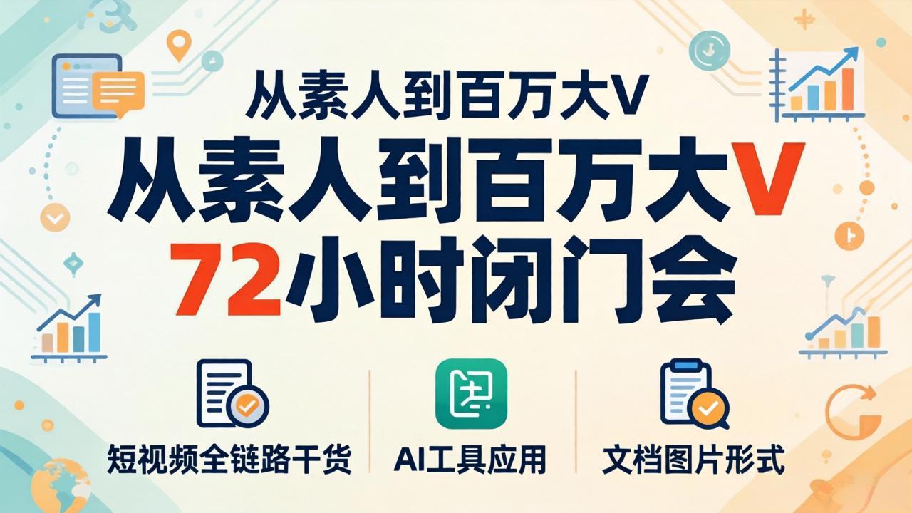 从素人到百万大V 72小时闭门会：短视频全链路干货+AI工具应用，文档图片形式轻松学变现-HEIXMI（中国站）