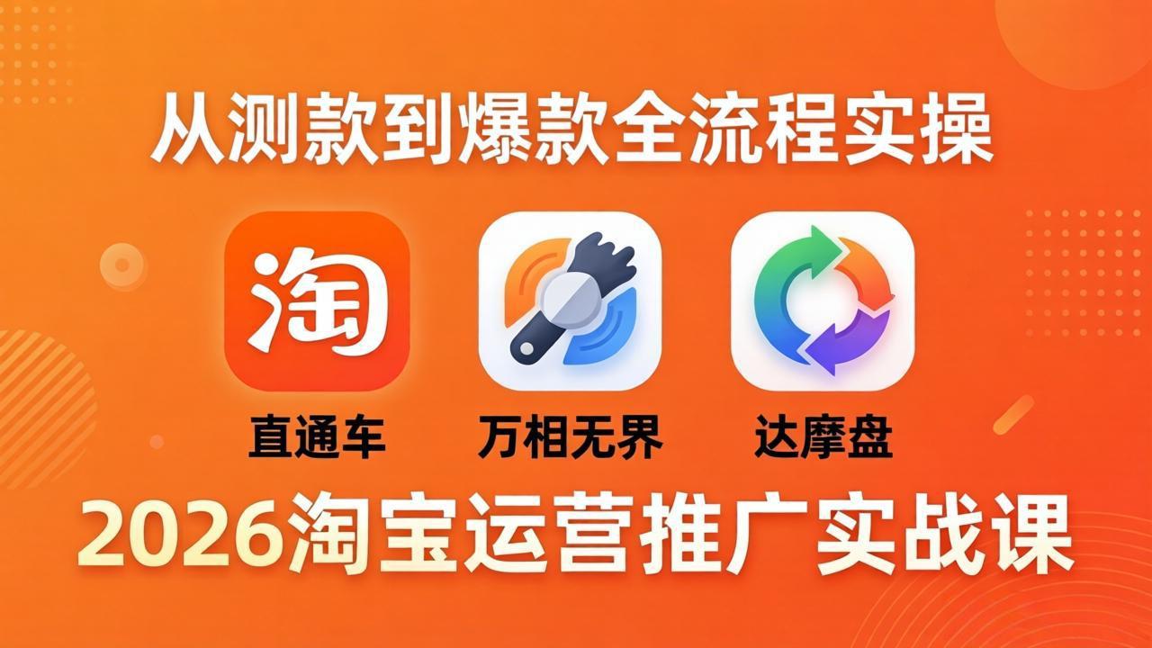 2026淘宝运营推广实战课-更新4月20：直通车 + 万相无界 + 达摩盘，从测款到爆款全流程实操-HEIXMI（中国站）